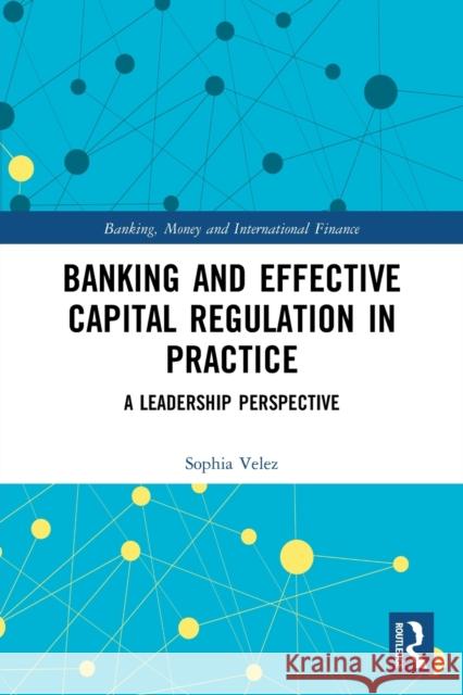 Banking and Effective Capital Regulation in Practice: A Leadership Perspective Sophia Velez 9780367523626 Routledge