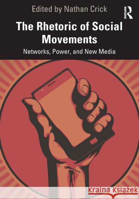 The Rhetoric of Social Movements: Networks, Power, and New Media Nathan Crick 9780367523862