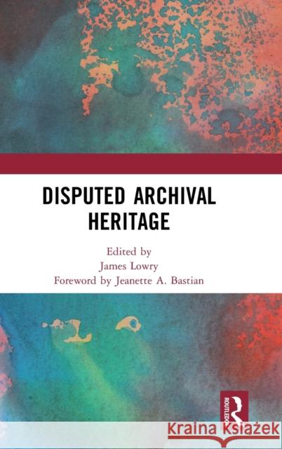 Disputed Archival Heritage James Lowry 9780367524012 Routledge