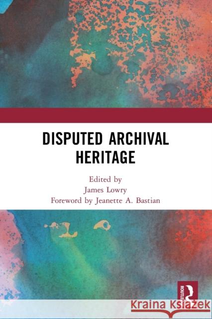 Disputed Archival Heritage James Lowry 9780367524036 Routledge