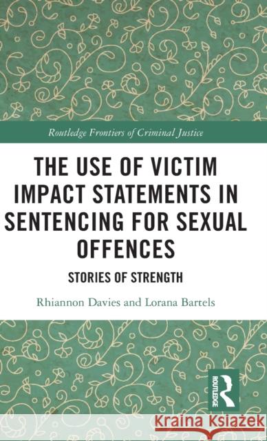 The Use of Victim Impact Statements in Sentencing for Sexual Offences: Stories of Strength Rhiannon Davies Lorana Bartels 9780367524197 Routledge