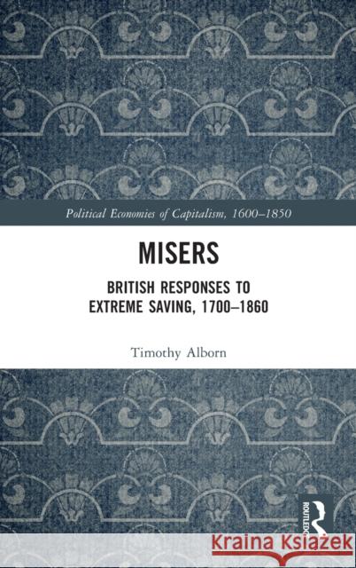 Misers: British Responses to Extreme Saving, 1700-1860 Timothy Alborn 9780367524623