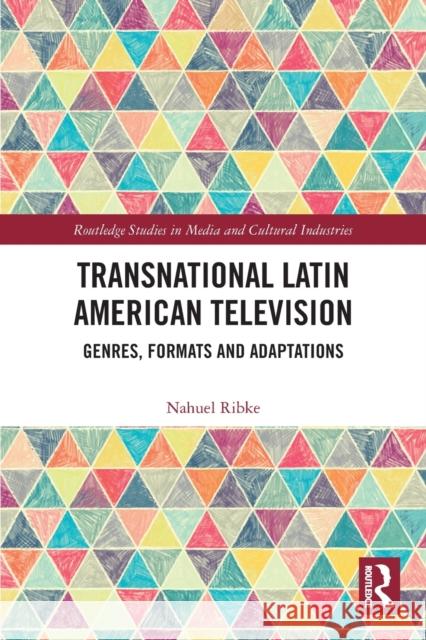 Transnational Latin American Television: Genres, Formats and Adaptations Ribke, Nahuel 9780367524777 Taylor & Francis Ltd