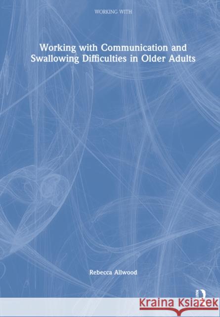Working with Communication and Swallowing Difficulties in Older Adults Rebecca Allwood 9780367524807