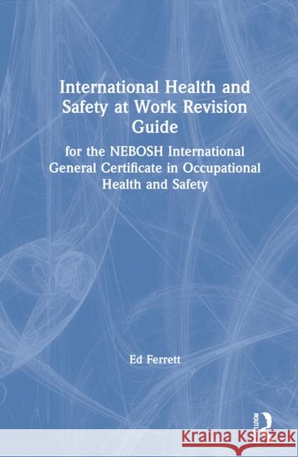 International Health and Safety at Work Revision Guide: For the Nebosh International General Certificate in Occupational Health and Safety Ed Ferrett 9780367525026 Routledge