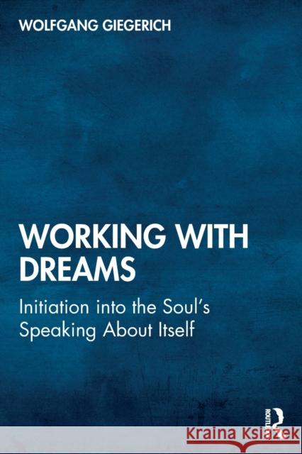 Working With Dreams: Initiation into the Soul's Speaking About Itself Giegerich, Wolfgang 9780367525132 Routledge