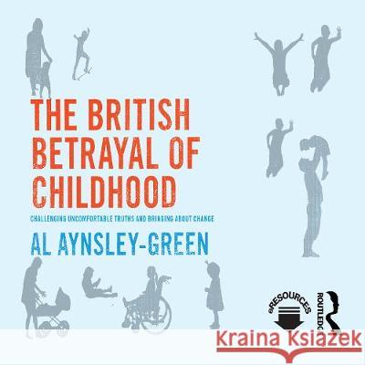 The British Betrayal of Childhood: Challenging Uncomfortable Truths and Bringing About Change Al Aynsley-Green Richard Mitchley  9780367525620