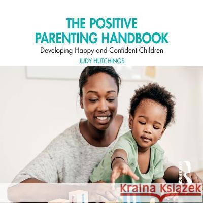 The Positive Parenting Handbook: Developing happy and confident children Judy Hutchings Olivia Konig  9780367525675