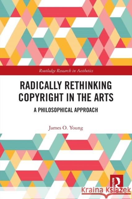 Radically Rethinking Copyright in the Arts: A Philosophical Approach  9780367527686 Routledge