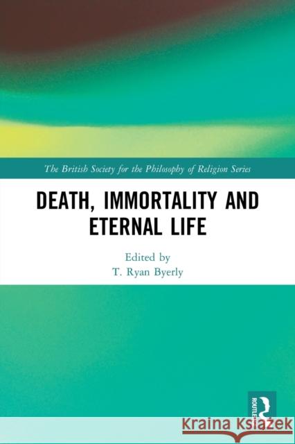 Death, Immortality and Eternal Life Byerly, T. Ryan 9780367527907