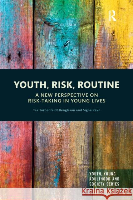 Youth, Risk, Routine: A New Perspective on Risk-Taking in Young Lives Tea Torbenfeldt Bengtsson Signe Ravn 9780367527983 Routledge