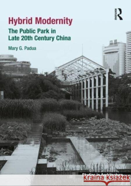 Hybrid Modernity: The Public Park in Late 20th Century China Mary Padua 9780367528225