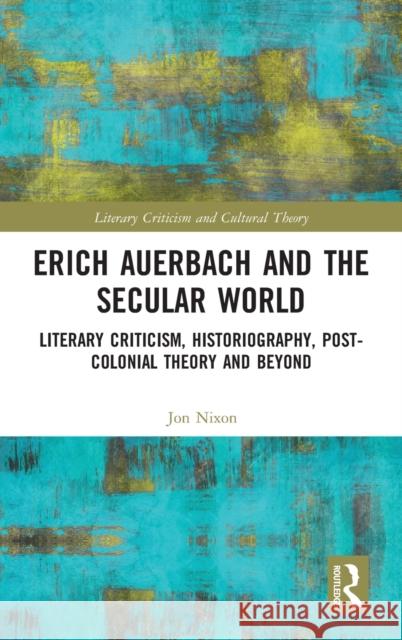 Erich Auerbach and the Secular World: Literary Criticism, Historiography, Post-Colonial Theory and Beyond Jon Nixon 9780367528386 Routledge