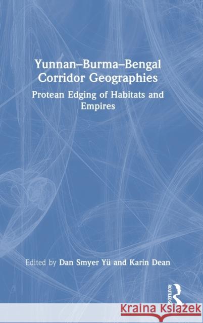 Yunnan-Burma-Bengal Corridor Geographies: Protean Edging of Habitats and Empires Y Karin Dean 9780367528683 Routledge Chapman & Hall