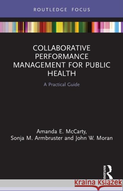 Collaborative Performance Management for Public Health: A Practical Guide Amanda E McCarty Sonja M Armbruster John W Moran 9780367528843 Routledge