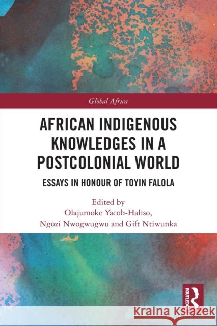 African Indigenous Knowledges in a Postcolonial World: Essays in Honour of Toyin Falola Olajumoke Yacob-Haliso Ngozi Nwogwugwu Gift Ntiwunka 9780367528850 Routledge