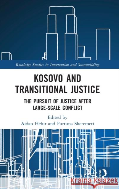 Kosovo and Transitional Justice: The Pursuit of Justice After Large Scale-Conflict Hehir, Aidan 9780367529017 Routledge