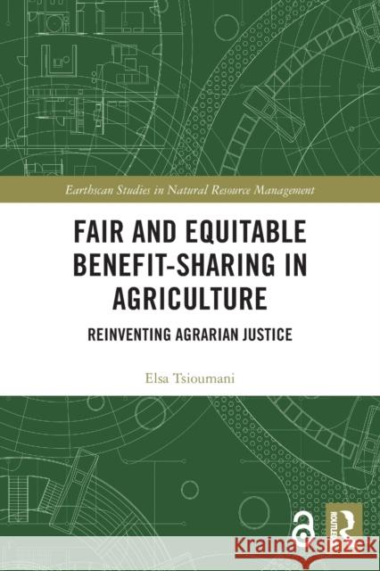 Fair and Equitable Benefit-Sharing in Agriculture (Open Access): Reinventing Agrarian Justice Elsa Tsioumani 9780367529369 Routledge