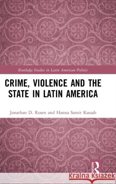 Crime, Violence and the State in Latin America Jonathan D. Rosen Hanna Samir Kassab 9780367529468