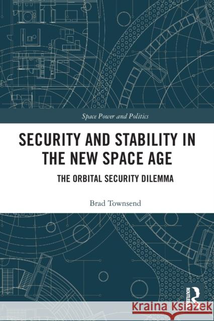 Security and Stability in the New Space Age: The Orbital Security Dilemma Townsend, Brad 9780367529475 Taylor & Francis Ltd