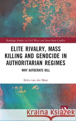 Elite Rivalry, Mass Killing and Genocide in Authoritarian Regimes: Why Autocrats Kill Eelco Va 9780367529604 Routledge