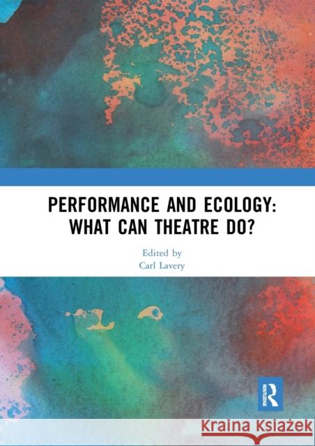 Performance and Ecology: What Can Theatre Do? Carl Lavery 9780367529734