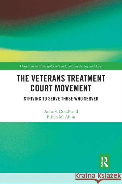 The Veterans Treatment Court Movement: Striving to Serve Those Who Served Anne S. Douds Eileen M. Ahlin 9780367529987 Routledge