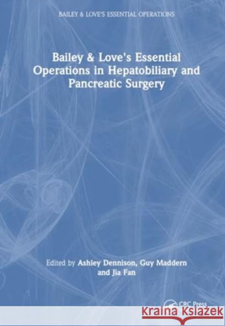 Bailey & Love's Essential Operations in Hepatobiliary and Pancreatic Surgery Ashley Dennison Guy Maddern Jia Fan 9780367530006 CRC Press