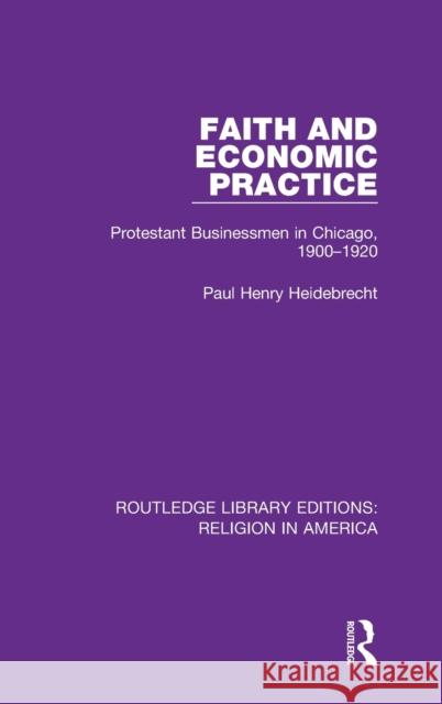 Faith and Economic Practice: Protestant Businessmen in Chicago, 1900-1920 Paul Henry Heidebrecht 9780367530075 Routledge