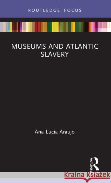Museums and Atlantic Slavery Ana Lucia Araujo 9780367530082 Routledge
