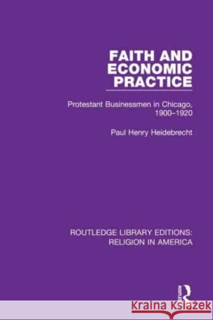 Faith and Economic Practice: Protestant Businessmen in Chicago, 1900-1920 Paul Heidebrecht 9780367530099 Routledge