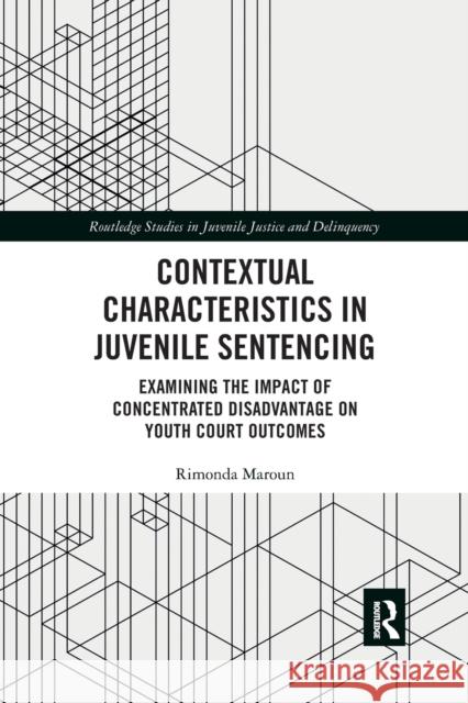 Contextual Characteristics in Juvenile Sentencing: Examining the Impact of Concentrated Disadvantage on Youth Court Outcomes Rimonda Maroun 9780367530235 Routledge