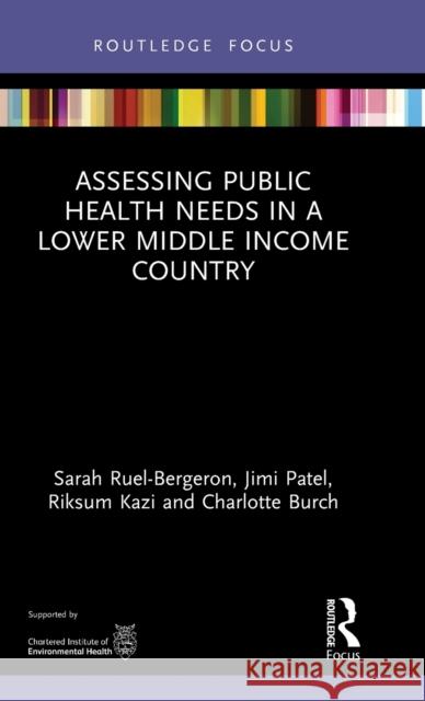 Assessing Public Health Needs in a Lower Middle Income Country Sarah Ruel-Bergeron Jimi Patel Charlotte Burch 9780367530365 Routledge