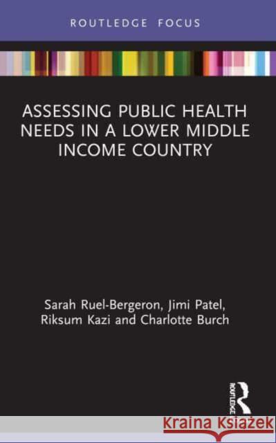 Assessing Public Health Needs in a Lower Middle Income Country Sarah Ruel-Bergeron Jimi Patel Riksum Kazi 9780367530372 Routledge