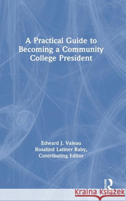 A Practical Guide to Becoming a Community College President Edward J. Valeau Rosalind Latine 9780367530440