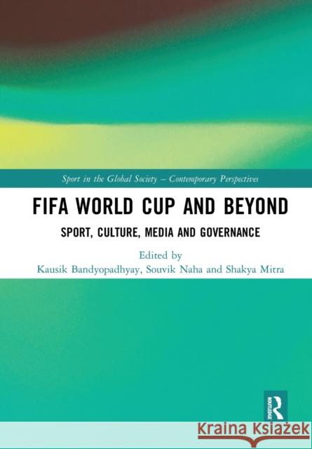 Fifa World Cup and Beyond: Sport, Culture, Media and Governance Kausik Bandyopadhyay Souvik Naha Shakya Mitra 9780367530495