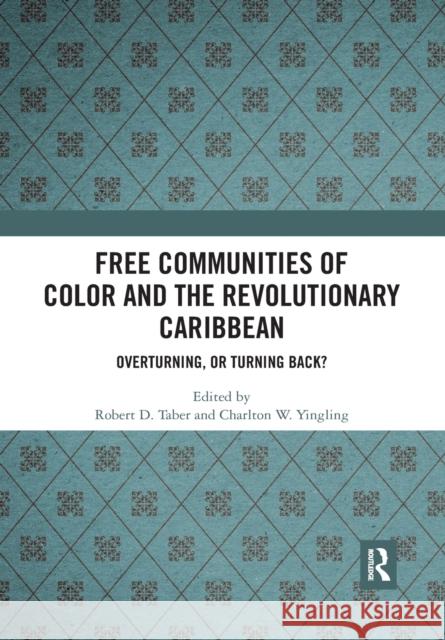 Free Communities of Color and the Revolutionary Caribbean: Overturning, or Turning Back? Robert D. Taber Charlton W. Yingling 9780367530563