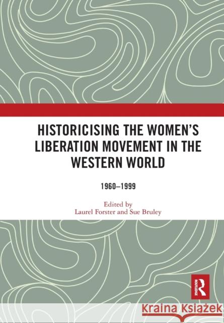 Historicising the Women's Liberation Movement in the Western World: 1960-1999 Laurel Forster Sue Bruley 9780367530600
