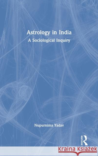 Astrology in India: A Sociological Inquiry Nupurnima Yadav 9780367530648 Routledge Chapman & Hall