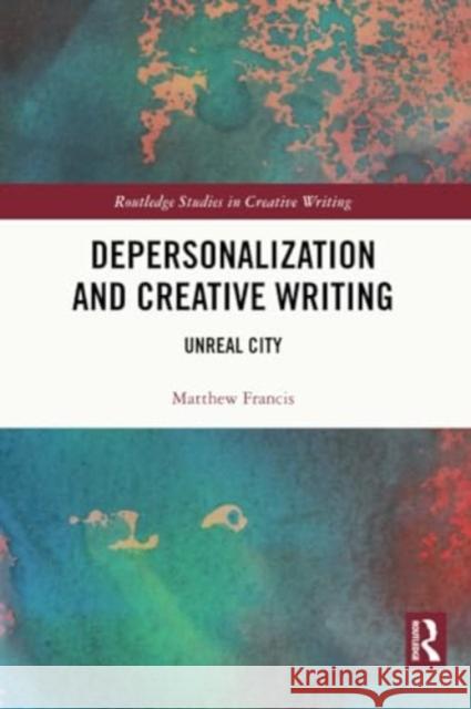 Depersonalization and Creative Writing: Unreal City Matthew Francis 9780367530693 Routledge