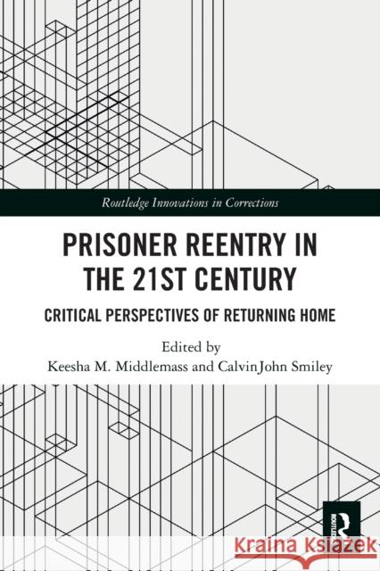 Prisoner Reentry in the 21st Century: Critical Perspectives of Returning Home Keesha M. Middlemass Calvinjohn Smiley 9780367530822 Routledge
