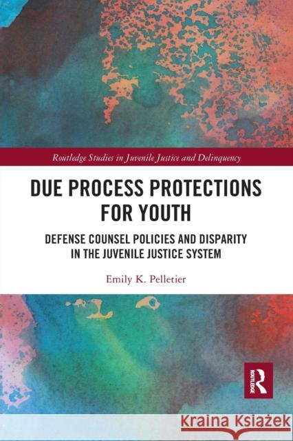 Due Process Protections for Youth: Defense Counsel Policies and Disparity in the Juvenile Justice System Emily K. Pelletier 9780367530877