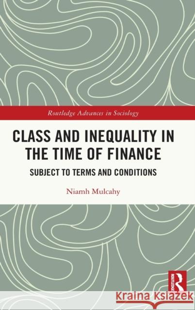 Class and Inequality in the Time of Finance: Subject to Terms and Conditions Niamh Mulcahy 9780367530990