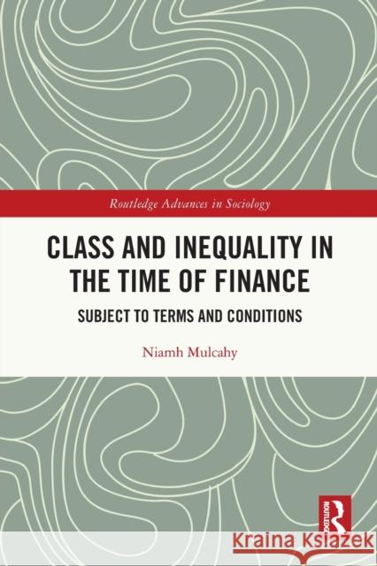 Class and Inequality in the Time of Finance: Subject to Terms and Conditions Niamh Mulcahy 9780367531010