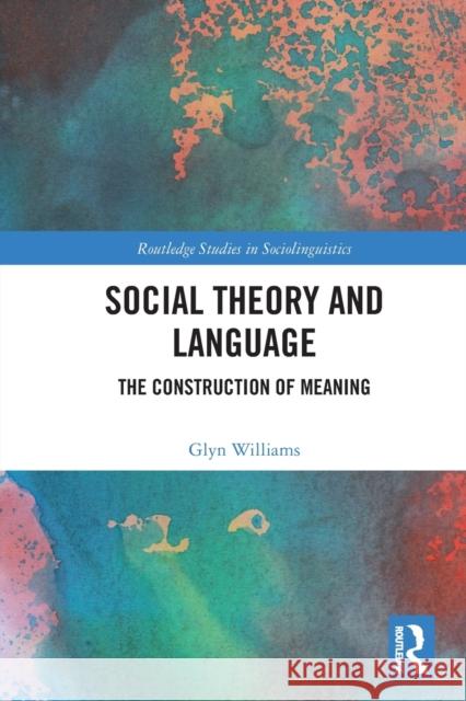 Social Theory and Language: The Construction of Meaning Williams, Glyn 9780367531119