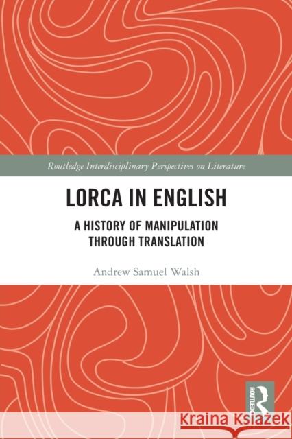 Lorca in English: A History of Manipulation through Translation Walsh, Andrew Samuel 9780367531393 Routledge
