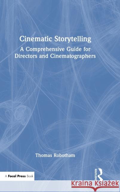 Cinematic Storytelling: A Comprehensive Guide for Directors and Cinematographers Thomas Robotham 9780367531423