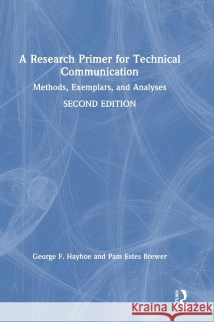 A Research Primer for Technical Communication: Methods, Exemplars, and Analyses George F. Hayhoe Pam Estes Brewer 9780367531478 Routledge