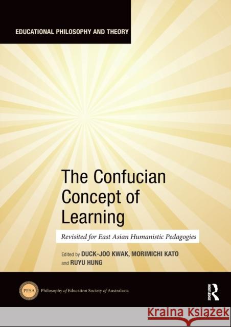 The Confucian Concept of Learning: Revisited for East Asian Humanistic Pedagogies Duck-Joo Kwak Morimichi Kato Ruyu Hung 9780367531713