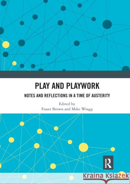 Play and Playwork: Notes and Reflections in a Time of Austerity Fraser Brown Mike Wragg 9780367531751